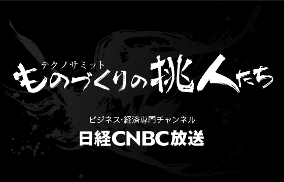 ビジネス番組「ものづくりの挑人®たち」